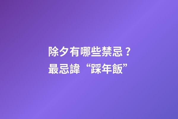 除夕有哪些禁忌？最忌諱“踩年飯”